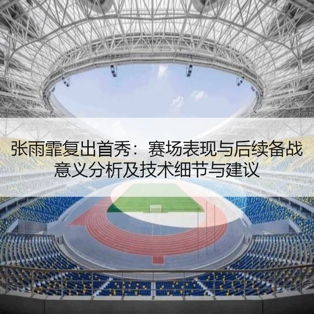 张雨霏复出首秀:赛场表现与后续备战意义分析及技术细节与建议